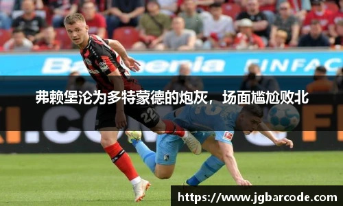 弗赖堡沦为多特蒙德的炮灰，场面尴尬败北
