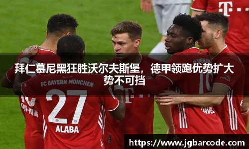 拜仁慕尼黑狂胜沃尔夫斯堡，德甲领跑优势扩大势不可挡